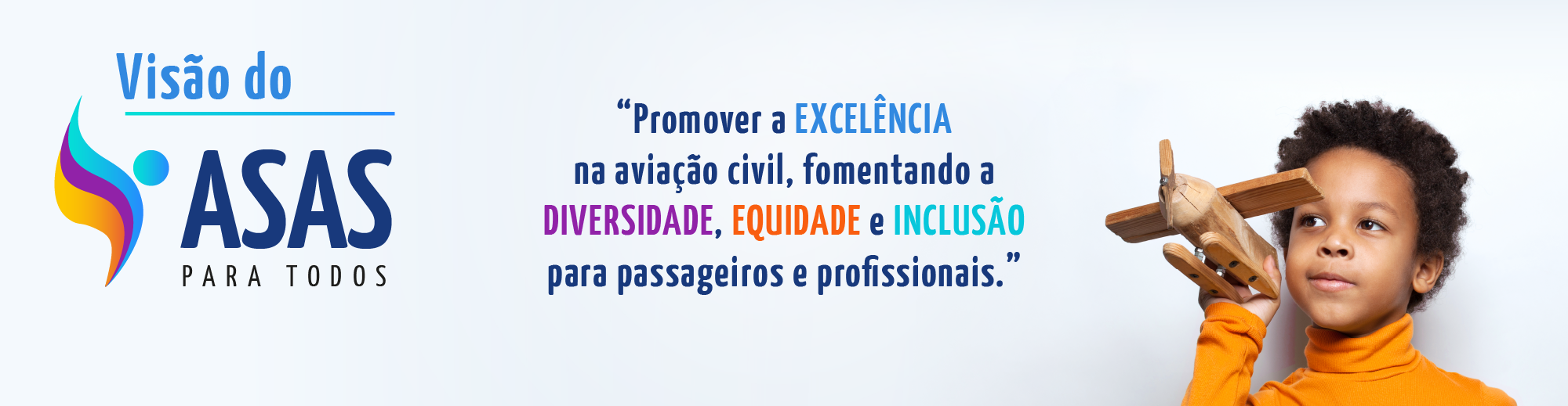 Visão do Asas para Todos: promover a excelência na aviação civil, fomentando a diversidade, equidade e inclusão para passageiros e profissionais.